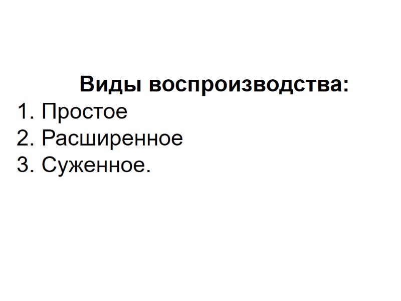 Виды воспроизводства: 1. Простое 2. Расширенное 3. Суженное.